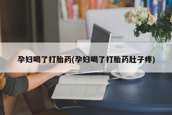 米非司酮打胎药官网孕妇喝了打胎药(孕妇喝了打胎药肚子疼)
