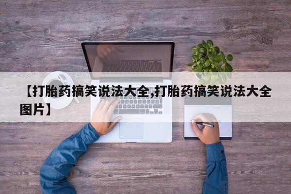 米非司酮打胎药官网【打胎药搞笑说法大全,打胎药搞笑说法大全图片】