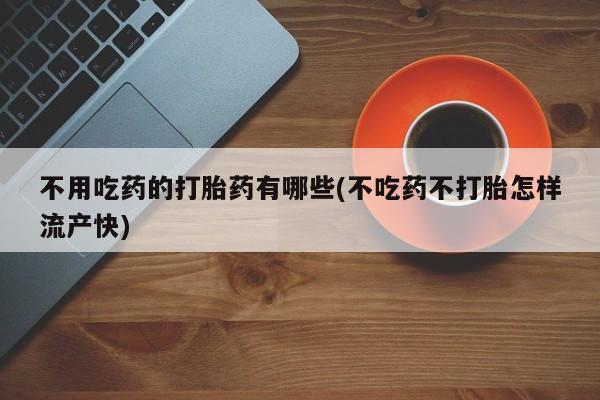 米非司酮打胎药官网不用吃药的打胎药有哪些(不吃药不打胎怎样流产快)