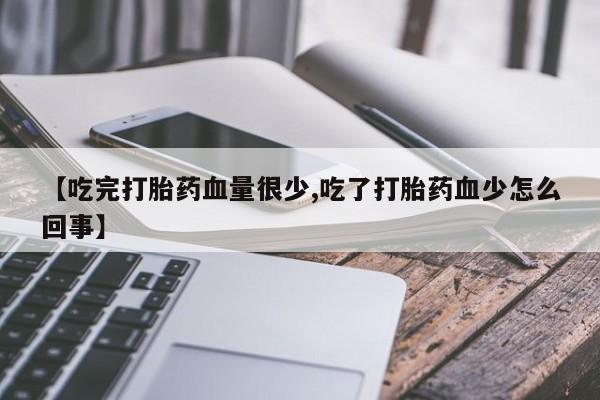 米非司酮打胎药官网【吃完打胎药血量很少,吃了打胎药血少怎么回事】
