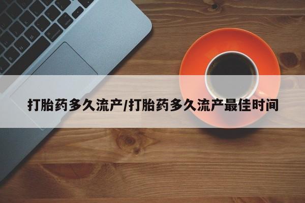 米非司酮打胎药官网打胎药多久流产/打胎药多久流产最佳时间