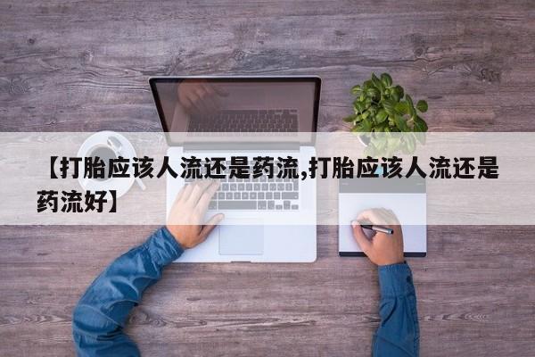 米非司酮打胎药官网【打胎应该人流还是药流,打胎应该人流还是药流好】