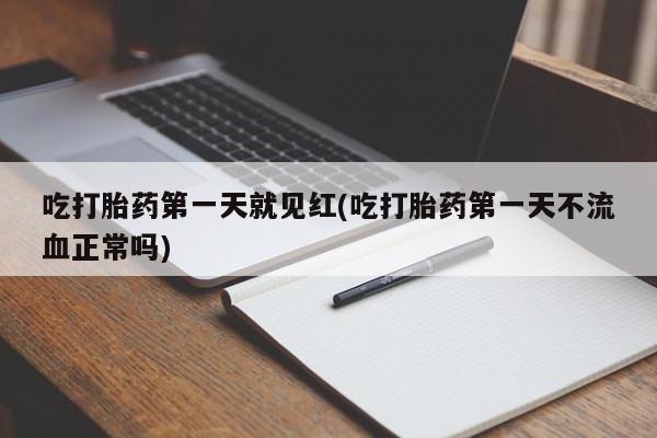 米非司酮打胎药官网吃打胎药第一天就见红(吃打胎药第一天不流血正常吗)