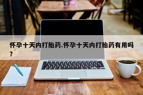 米非司酮打胎药官网怀孕十天内打胎药.怀孕十天内打胎药有用吗？