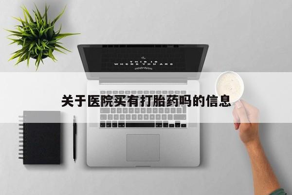 米非司酮打胎药官网关于医院买有打胎药吗的信息