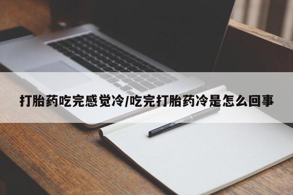 米非司酮打胎药官网打胎药吃完感觉冷/吃完打胎药冷是怎么回事
