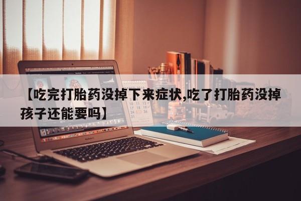 米非司酮打胎药官网【吃完打胎药没掉下来症状,吃了打胎药没掉孩子还能要吗】