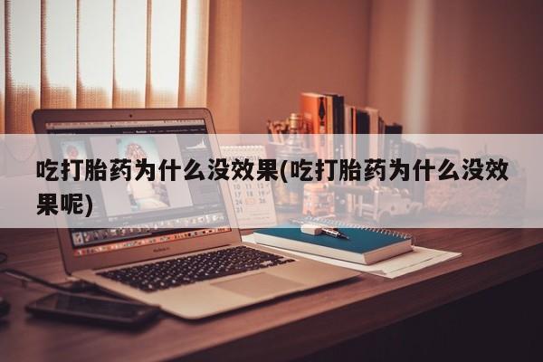 米非司酮打胎药官网吃打胎药为什么没效果(吃打胎药为什么没效果呢)