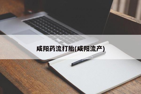 米非司酮打胎药官网咸阳药流打胎(咸阳流产)