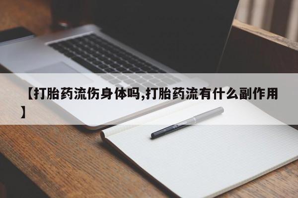 米非司酮打胎药官网【打胎药流伤身体吗,打胎药流有什么副作用】