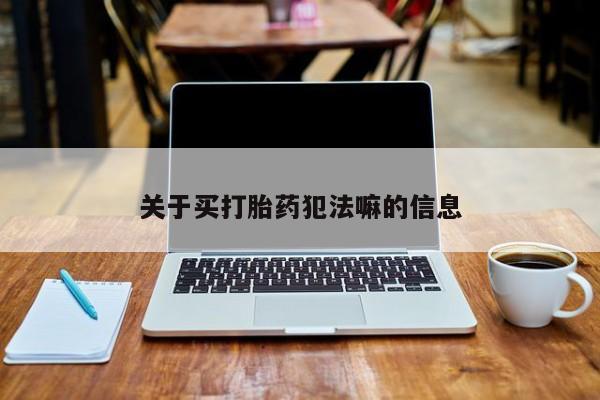 米非司酮打胎药官网关于买打胎药犯法嘛的信息