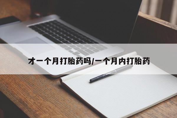 米非司酮打胎药官网才一个月打胎药吗/一个月内打胎药