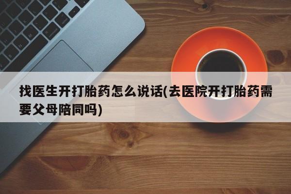 米非司酮打胎药官网找医生开打胎药怎么说话(去医院开打胎药需要父母陪同吗)