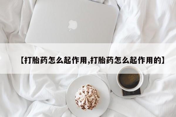 米非司酮打胎药官网【打胎药怎么起作用,打胎药怎么起作用的】