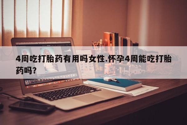 米非司酮打胎药官网4周吃打胎药有用吗女性.怀孕4周能吃打胎药吗？