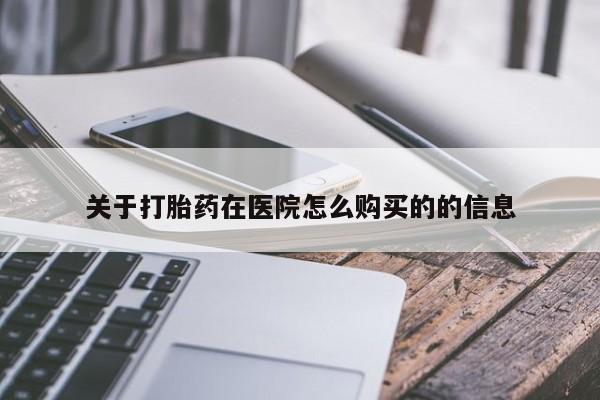米非司酮打胎药官网关于打胎药在医院怎么购买的的信息