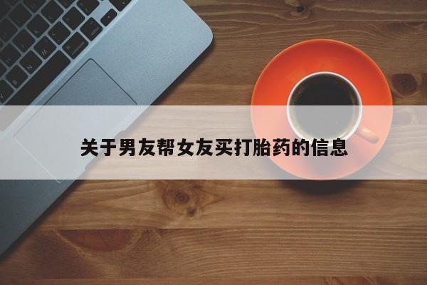 米非司酮打胎药官网关于男友帮女友买打胎药的信息