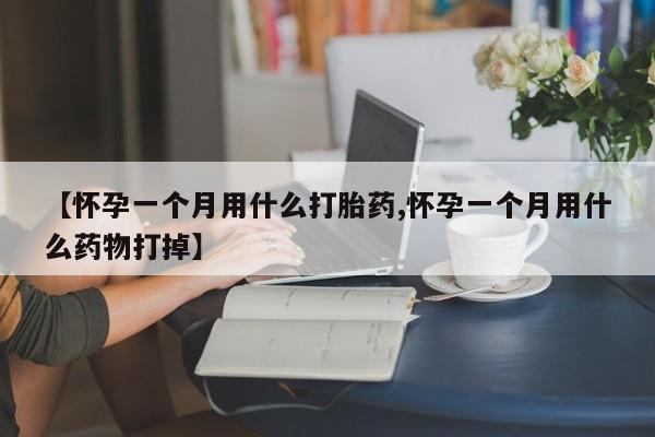 米非司酮打胎药官网【怀孕一个月用什么打胎药,怀孕一个月用什么药物打掉】