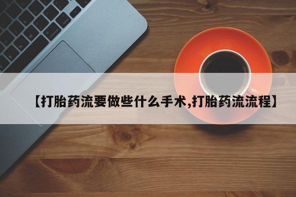 米非司酮打胎药官网【打胎药流要做些什么手术,打胎药流流程】