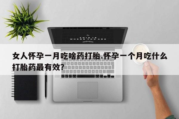 米非司酮打胎药官网女人怀孕一月吃啥药打胎.怀孕一个月吃什么打胎药最有效？
