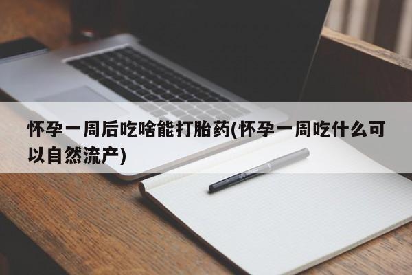 米非司酮打胎药官网怀孕一周后吃啥能打胎药(怀孕一周吃什么可以自然流产)