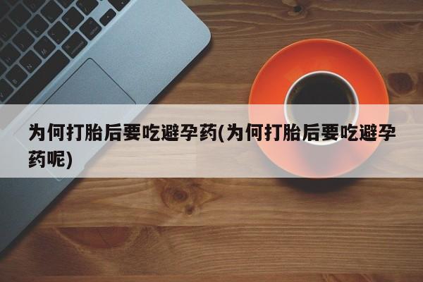 米非司酮打胎药官网为何打胎后要吃避孕药(为何打胎后要吃避孕药呢)