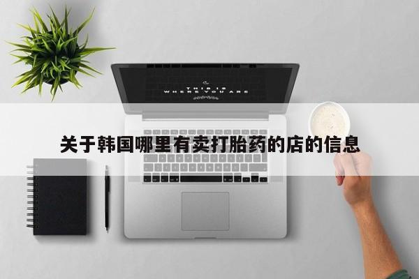 米非司酮打胎药官网关于韩国哪里有卖打胎药的店的信息