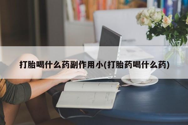米非司酮打胎药官网打胎喝什么药副作用小(打胎药喝什么药)