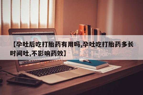 米非司酮打胎药官网【孕吐后吃打胎药有用吗,孕吐吃打胎药多长时间吐,不影响药效】