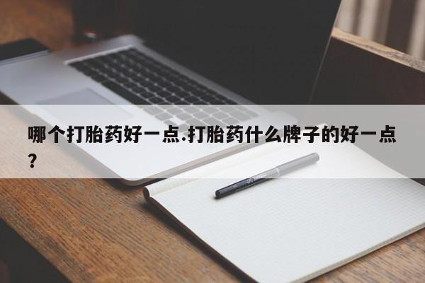 米非司酮打胎药官网哪个打胎药好一点.打胎药什么牌子的好一点？