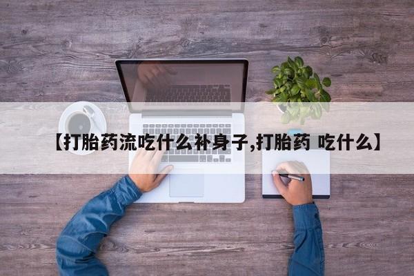 米非司酮打胎药官网【打胎药流吃什么补身子,打胎药 吃什么】
