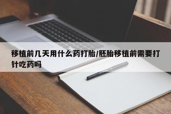 米非司酮打胎药官网移植前几天用什么药打胎/胚胎移植前需要打针吃药吗