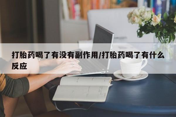 米非司酮打胎药官网打胎药喝了有没有副作用/打胎药喝了有什么反应