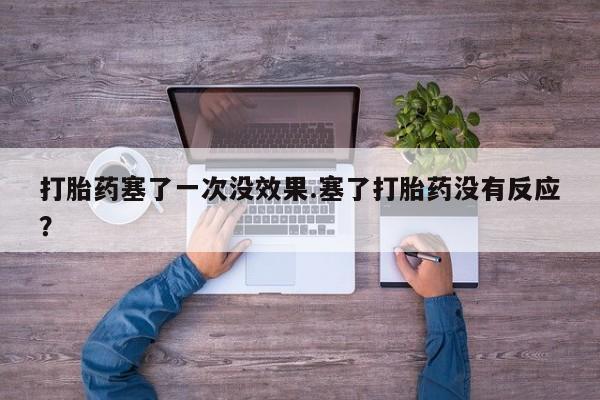 米非司酮打胎药官网打胎药塞了一次没效果.塞了打胎药没有反应？