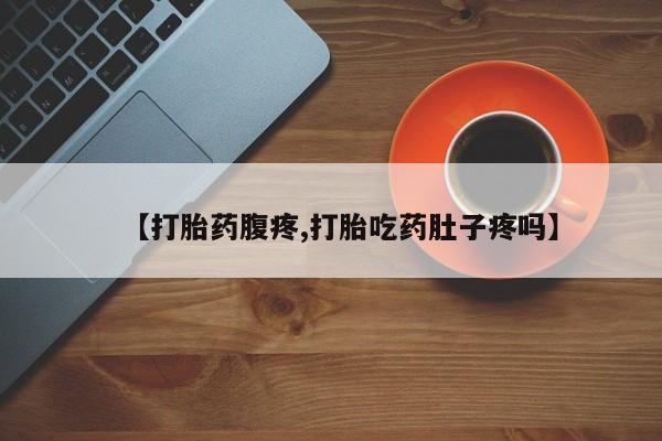 米非司酮打胎药官网【打胎药腹疼,打胎吃药肚子疼吗】