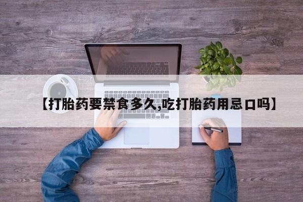 米非司酮打胎药官网【打胎药要禁食多久,吃打胎药用忌口吗】