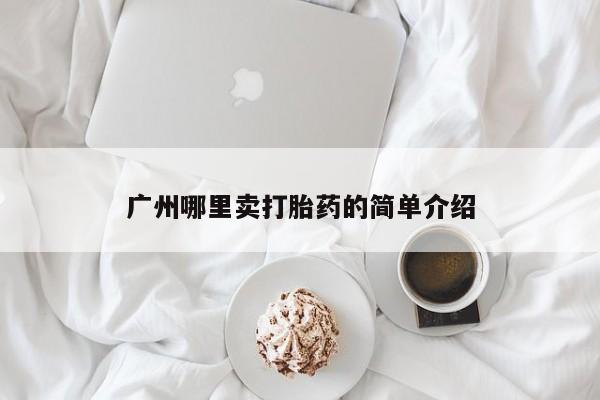米非司酮打胎药官网广州哪里卖打胎药的简单介绍
