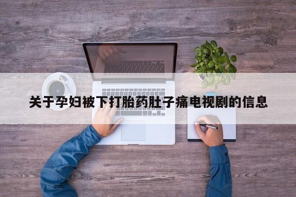 米非司酮打胎药官网关于孕妇被下打胎药肚子痛电视剧的信息