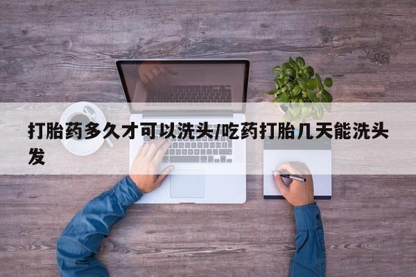 米非司酮打胎药官网打胎药多久才可以洗头/吃药打胎几天能洗头发