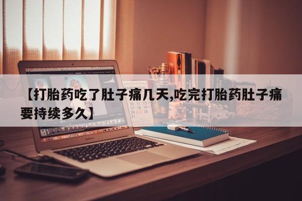 米非司酮打胎药官网【打胎药吃了肚子痛几天,吃完打胎药肚子痛要持续多久】