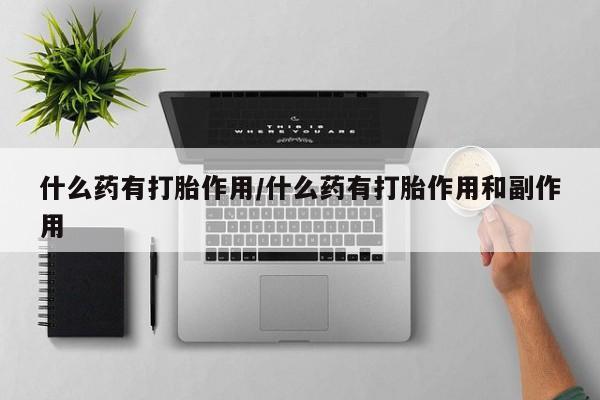 米非司酮打胎药官网什么药有打胎作用/什么药有打胎作用和副作用