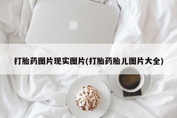 米非司酮打胎药官网打胎药图片现实图片(打胎药胎儿图片大全)