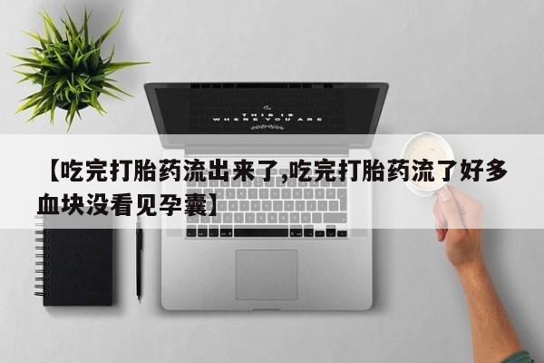 米非司酮打胎药官网【吃完打胎药流出来了,吃完打胎药流了好多血块没看见孕囊】