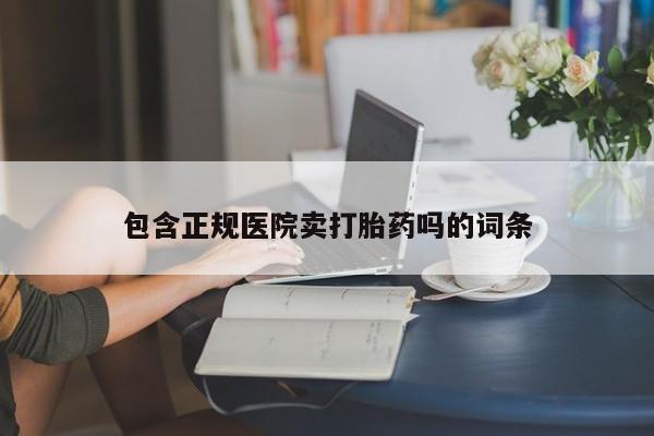 米非司酮打胎药官网包含正规医院卖打胎药吗的词条