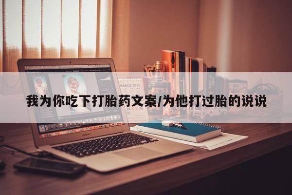 米非司酮打胎药官网我为你吃下打胎药文案/为他打过胎的说说