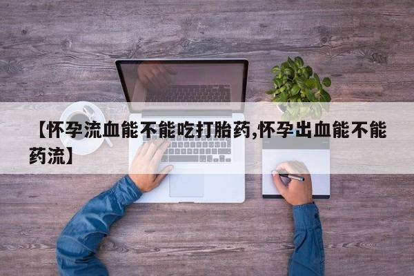米非司酮打胎药官网【怀孕流血能不能吃打胎药,怀孕出血能不能药流】