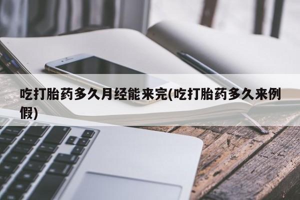 米非司酮打胎药官网吃打胎药多久月经能来完(吃打胎药多久来例假)