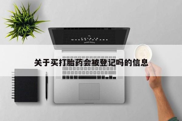米非司酮打胎药官网关于买打胎药会被登记吗的信息