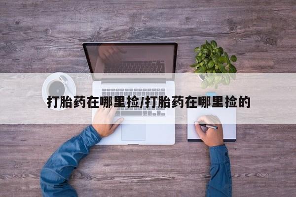 米非司酮打胎药官网打胎药在哪里捡/打胎药在哪里捡的