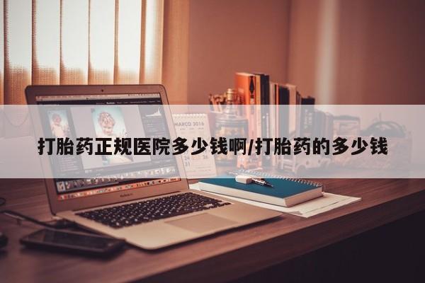 米非司酮打胎药官网打胎药正规医院多少钱啊/打胎药的多少钱
